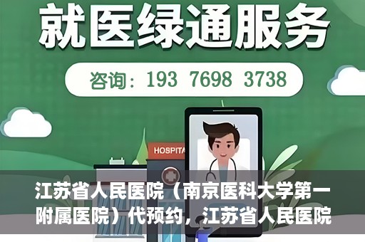 江苏省人民医院（南京医科大学第一附属医院）代预约，江苏省人民医院（南京医科大学第一附属医院）便捷代预约服务
