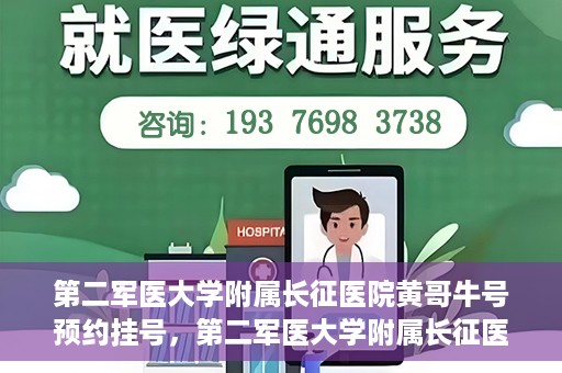 第二军医大学附属长征医院黄哥牛号预约挂号，第二军医大学附属长征医院黄哥牛号预约挂号指南
