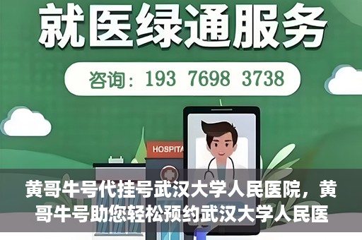 黄哥牛号代挂号武汉大学人民医院，黄哥牛号助您轻松预约武汉大学人民医院挂号服务