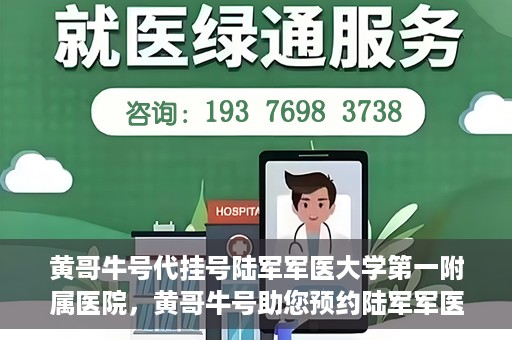 黄哥牛号代挂号陆军军医大学第一附属医院，黄哥牛号助您预约陆军军医大学第一附属医院，便捷挂号新体验