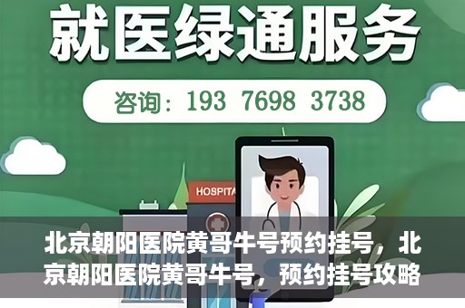 北京朝阳医院黄哥牛号预约挂号，北京朝阳医院黄哥牛号，预约挂号攻略