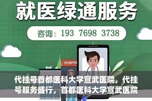 代挂号首都医科大学宣武医院，代挂号服务盛行，首都医科大学宣武医院如何应对？