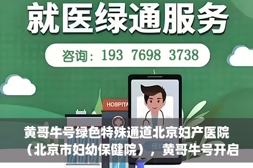 黄哥牛号绿色特殊通道北京妇产医院（北京市妇幼保健院），黄哥牛号开启绿色特殊通道，助力北京妇产医院（北京市妇幼保健院）服务升级