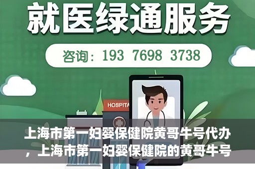 上海市第一妇婴保健院黄哥牛号代办，上海市第一妇婴保健院的黄哥牛号代办服务解析