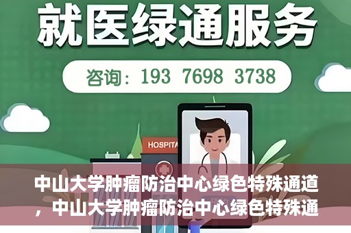 中山大学肿瘤防治中心绿色特殊通道，中山大学肿瘤防治中心绿色特殊通道，守护生命，快速通行之道