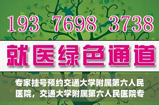 专家挂号预约交通大学附属第六人民医院，交通大学附属第六人民医院专家挂号预约解析