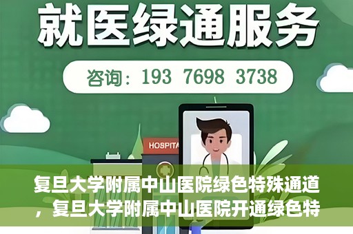 复旦大学附属中山医院绿色特殊通道，复旦大学附属中山医院开通绿色特殊通道助力患者高效就医体验