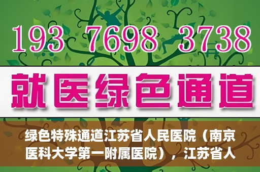 绿色特殊通道江苏省人民医院（南京医科大学第一附属医院），江苏省人民医院（南京医科大学第一附属医院），绿色特殊通道开启健康之门
