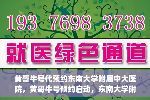 黄哥牛号代预约东南大学附属中大医院，黄哥牛号预约启动，东南大学附属中大医院火热预约中