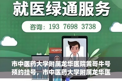 市中医药大学附属龙华医院黄哥牛号预约挂号，市中医药大学附属龙华医院黄哥牛号预约挂号攻略，一站式解决您的挂号需求