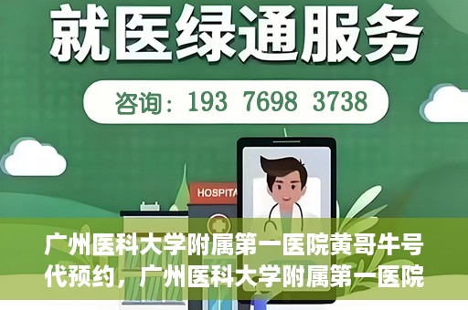 广州医科大学附属第一医院黄哥牛号代预约，广州医科大学附属第一医院黄哥名医号预约攻略