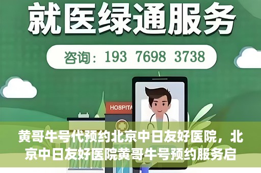 黄哥牛号代预约北京中日友好医院，北京中日友好医院黄哥牛号预约服务启动