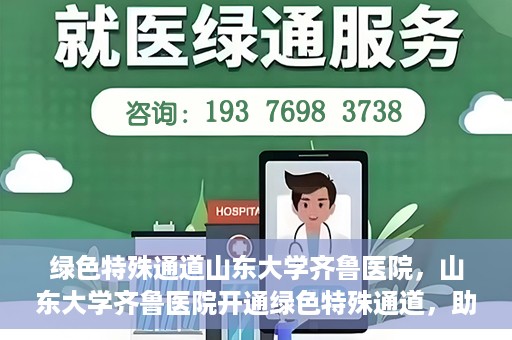 绿色特殊通道山东大学齐鲁医院，山东大学齐鲁医院开通绿色特殊通道，助力健康事业前行