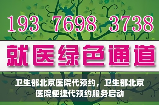 卫生部北京医院代预约，卫生部北京医院便捷代预约服务启动