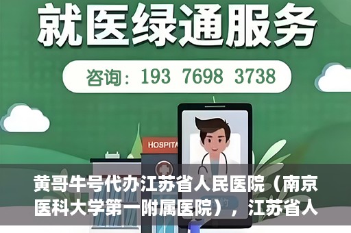黄哥牛号代办江苏省人民医院（南京医科大学第一附属医院），江苏省人民医院（南京医科大学第一附属医院）黄哥牛号代办服务介绍