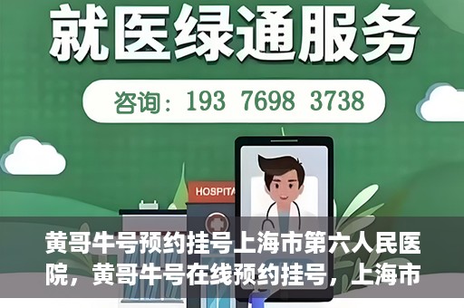 黄哥牛号预约挂号上海市第六人民医院，黄哥牛号在线预约挂号，上海市第六人民医院就医新选择