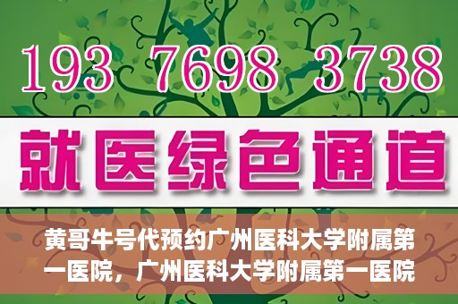 黄哥牛号代预约广州医科大学附属第一医院，广州医科大学附属第一医院黄哥牛号预约启动