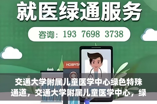 交通大学附属儿童医学中心绿色特殊通道，交通大学附属儿童医学中心，绿色特殊通道，守护儿童健康之路