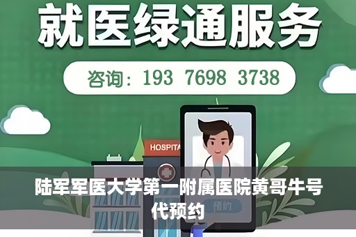 陆军军医大学第一附属医院黄哥牛号代预约