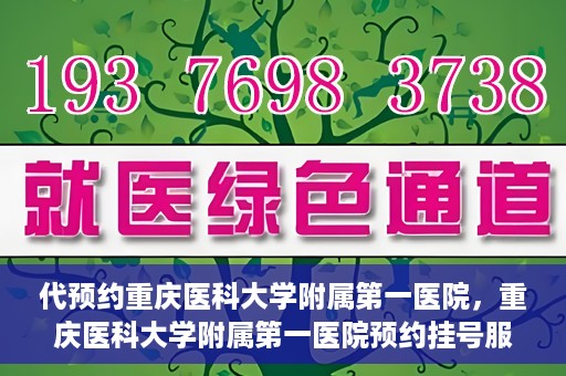 代预约重庆医科大学附属第一医院，重庆医科大学附属第一医院预约挂号服务启动