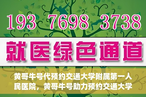 黄哥牛号代预约交通大学附属第一人民医院，黄哥牛号助力预约交通大学附属第一人民医院服务