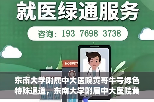 东南大学附属中大医院黄哥牛号绿色特殊通道，东南大学附属中大医院黄哥牛号，绿色特殊通道开启生命之门