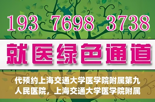 代预约上海交通大学医学院附属第九人民医院，上海交通大学医学院附属第九人民医院预约服务启动
