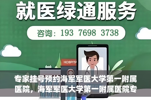 专家挂号预约海军军医大学第一附属医院，海军军医大学第一附属医院专家挂号预约解析