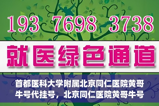 首都医科大学附属北京同仁医院黄哥牛号代挂号，北京同仁医院黄哥牛号代挂号服务解析