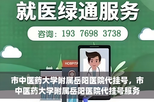 市中医药大学附属岳阳医院代挂号，市中医药大学附属岳阳医院代挂号服务解析