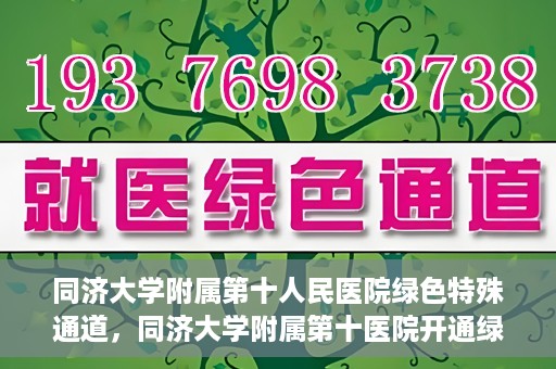 同济大学附属第十人民医院绿色特殊通道，同济大学附属第十医院开通绿色特殊通道，助力健康医疗高效前行