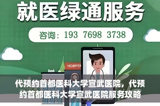 代预约首都医科大学宣武医院，代预约首都医科大学宣武医院服务攻略