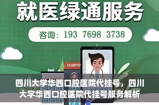 四川大学华西口腔医院代挂号，四川大学华西口腔医院代挂号服务解析