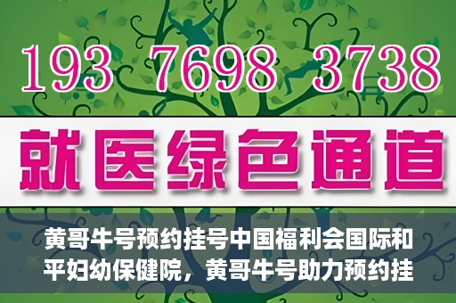黄哥牛号预约挂号中国福利会国际和平妇幼保健院，黄哥牛号助力预约挂号，中国福利会国际和平妇幼保健院服务升级新体验
