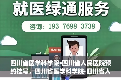 四川省医学科学院•四川省人民医院预约挂号，四川省医学科学院·四川省人民医院便捷预约挂号服务指南