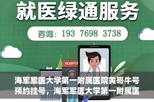 海军军医大学第一附属医院黄哥牛号预约挂号，海军军医大学第一附属医院黄哥牛号预约挂号攻略，轻松挂号，健康无忧！