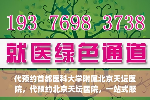 代预约首都医科大学附属北京天坛医院，代预约北京天坛医院，一站式服务体验天坛医疗风采