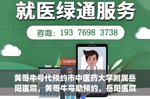 黄哥牛号代预约市中医药大学附属岳阳医院，黄哥牛号助预约，岳阳医院中医魅力体验之旅