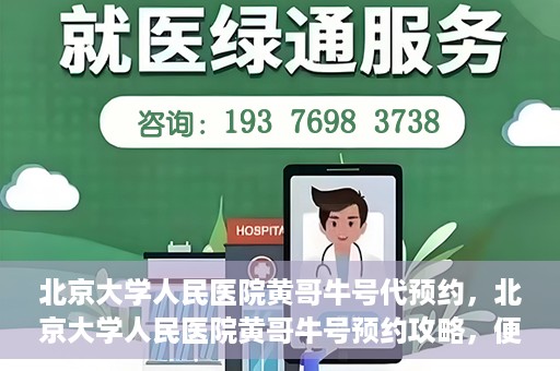 北京大学人民医院黄哥牛号代预约，北京大学人民医院黄哥牛号预约攻略，便捷代预约服务解析