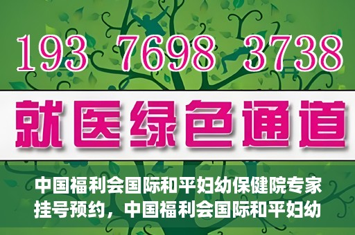 中国福利会国际和平妇幼保健院专家挂号预约，中国福利会国际和平妇幼保健院专家挂号预约攻略