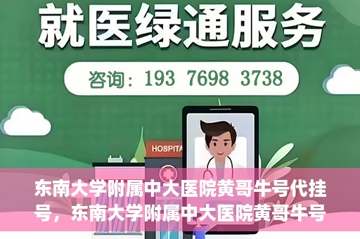 东南大学附属中大医院黄哥牛号代挂号，东南大学附属中大医院黄哥牛号助您轻松挂号就医