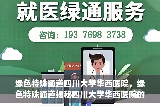 绿色特殊通道四川大学华西医院，绿色特殊通道揭秘四川大学华西医院的力量与担当