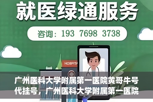 广州医科大学附属第一医院黄哥牛号代挂号，广州医科大学附属第一医院黄哥挂号攻略，轻松解决代挂号问题