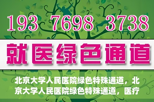 北京大学人民医院绿色特殊通道，北京大学人民医院绿色特殊通道，医疗服务的快速响应机制