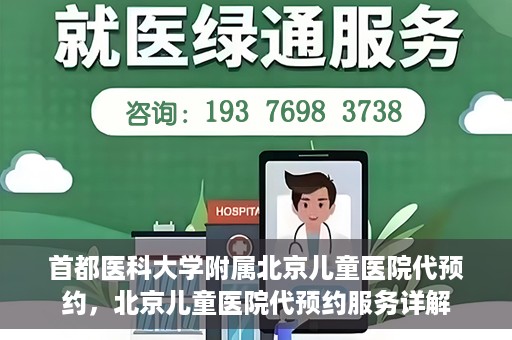 首都医科大学附属北京儿童医院代预约，北京儿童医院代预约服务详解