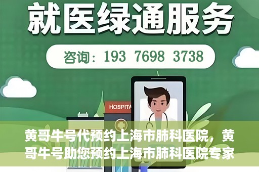 黄哥牛号代预约上海市肺科医院，黄哥牛号助您预约上海市肺科医院专家号