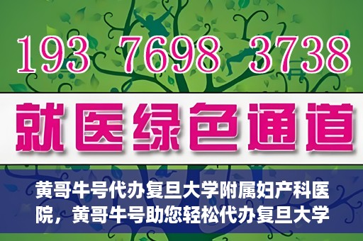 黄哥牛号代办复旦大学附属妇产科医院，黄哥牛号助您轻松代办复旦大学附属妇产科医院事务