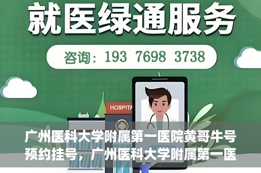 广州医科大学附属第一医院黄哥牛号预约挂号，广州医科大学附属第一医院黄哥名医牛号预约挂号攻略