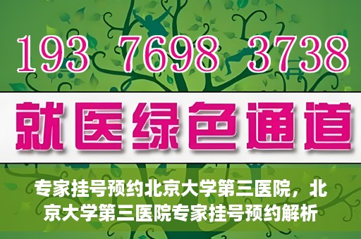 专家挂号预约北京大学第三医院，北京大学第三医院专家挂号预约解析