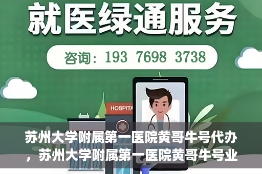 苏州大学附属第一医院黄哥牛号代办，苏州大学附属第一医院黄哥牛号业务代办攻略